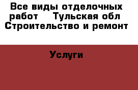 Все виды отделочных работ  - Тульская обл. Строительство и ремонт » Услуги   